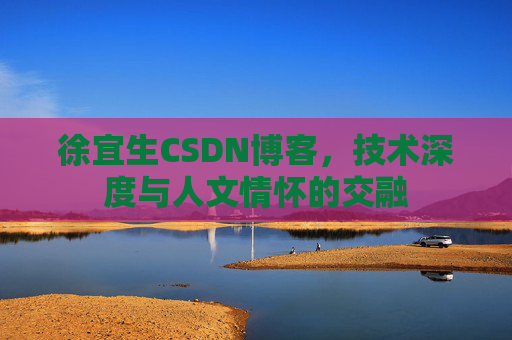 徐宜生CSDN博客,技术深度与人文情怀的交融